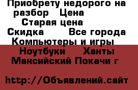 Приобрету недорого на разбор › Цена ­ 1 000 › Старая цена ­ 500 › Скидка ­ 5 - Все города Компьютеры и игры » Ноутбуки   . Ханты-Мансийский,Покачи г.